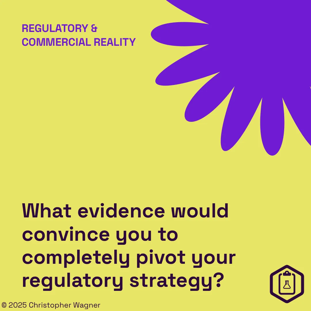 Regulatory & commercial reality: What evidence would convince you to completely pivot your regulatory strategy?