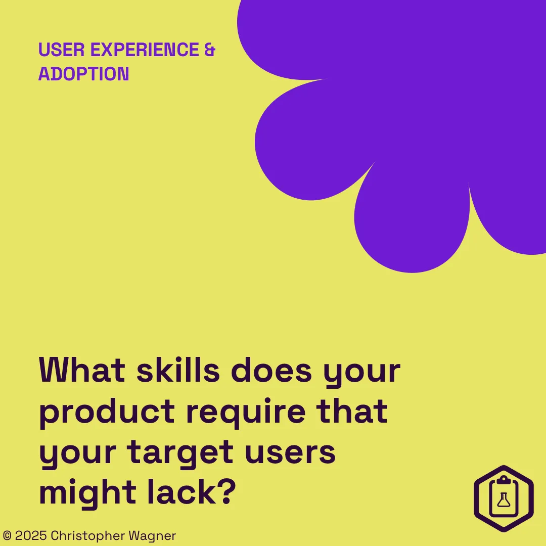 User experience & adoption: What skills does your product require that your target users might lack?